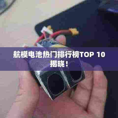 航模电池热门排行榜TOP 10揭晓!