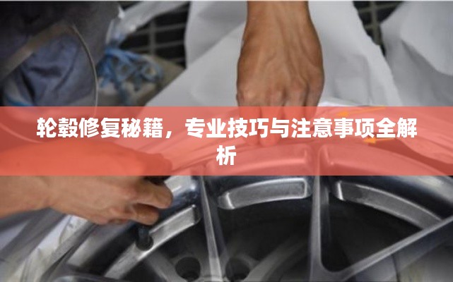 轮毂修复秘籍,专业技巧与注意事项全解析